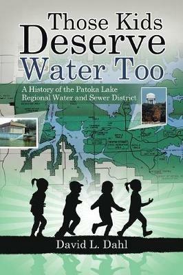 Those Kids Deserve Water Too: A History of the Patoka Lake Regional Water and Sewer District - David L Dahl - cover