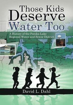 Those Kids Deserve Water Too: A History of the Patoka Lake Regional Water and Sewer District - David L Dahl - cover