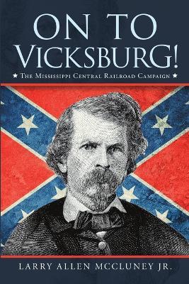 On to Vicksburg!: The Mississippi Central Railroad Campaign - Larry Allen McCluney - cover