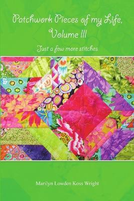 Patchwork Pieces of My Life, Volume III: Just a Few More Stitches - Marilyn Lowden Koss Wright - cover