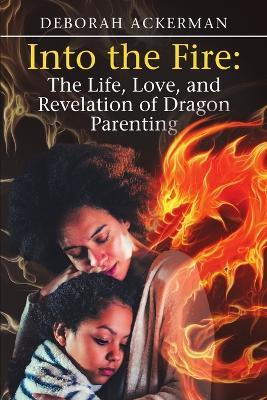 Into the Fire: The Life, Love, and Revelation of Dragon Parenting - Deborah Ackerman - cover