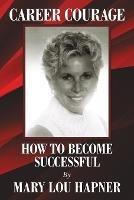 Career Courage: How To Become Successful - Mary Lou Hapner - cover