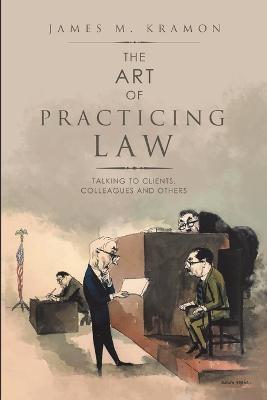 The Art of Practicing Law: Talking to Clients, Colleagues and Others - James M Kramon - cover
