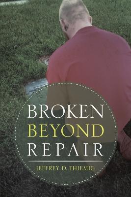 Broken Beyond Repair - Jeffrey D Thiemig - cover