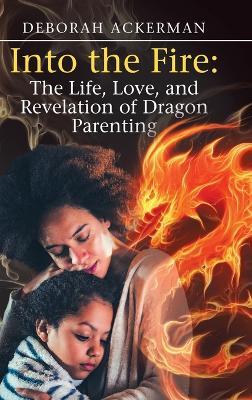 Into the Fire: The Life, Love, and Revelation of Dragon Parenting - Deborah Ackerman - cover