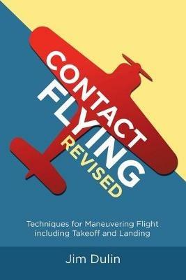 Contact Flying Revised: Techniques for Maneuvering Flight including Takeoff and Landing - Jim Dulin - cover