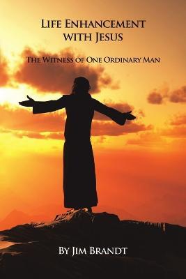 Life Enhancement With Jesus: The Witness of One Ordinary Man - Jim Brandt - cover