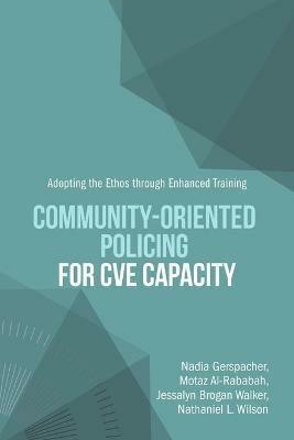 Community-Oriented Policing for CVE Capacity: Adopting the Ethos through Enhanced Training - Nadia Gerspacher,Nathaniel L Wilson,Motaz Al-Rababah - cover