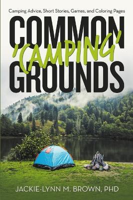 Common 'Camping' Grounds: Camping Advice, Short Stories, Games, and Coloring Pages - Jackie-Lynn M Brown - cover