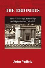 The Ebionites: Their Christology, Soteriology and Vegetarianism Defended