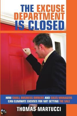 The Excuse Department Is Closed: How Small Business Owners and Sales Managers Can Eliminate Excuses for Not Getting the Sale - Thomas Martucci - cover