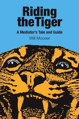 Riding the Tiger: A Mediator's Tale and Guide - Will Mooser - cover