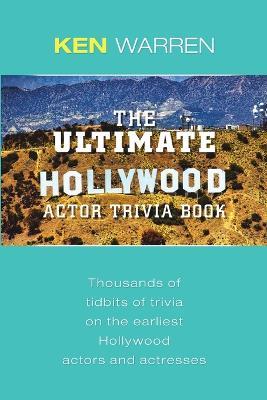The Ultimate Hollywood Actor Trivia Book: Thousands of Tidbits of Trivia on the Earliest Hollywood Actors and Actresses - Ken Warren - cover