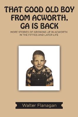 That Good Old Boy from Acworth, GA is Back: More Stories of Growing Up In Acworth In the Fifties and Later Life - Walter Flanagan - cover