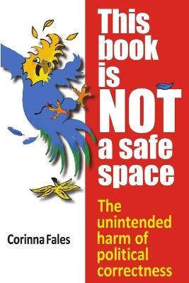 This Book Is Not a Safe Space: The Unintended Harm of Political Correctness - Corinna Fales - cover