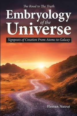 The Road to the Truth Embryology of the Universe: Signposts of Creation From Atoms to Galaxy - Hassan Nasrat - cover