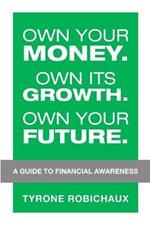 Own Your Money. Own Its Growth. Own Your Future.: A Guide to Financial Awareness