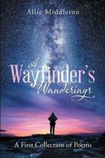 A Wayfinder's Wanderings: A First Collection of Poems: A First Collection of Poems