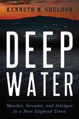 Deep Water: Murder, Scandal, and Intrigue in a New England Town - Kenneth M. Sheldon - cover