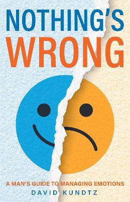 Nothing's Wrong: A Man's Guide to Managing Emotions (Gift For Men, Learn Good Communication Skills) - David Kundtz - cover