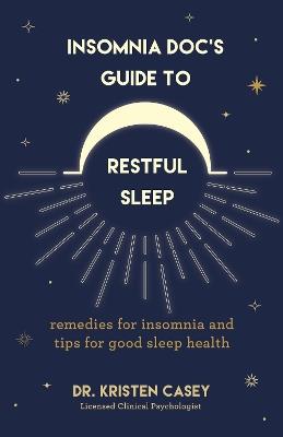 Insomnia Doc’s Guide to Restful Sleep: Remedies for Insomnia and Tips for Good Sleep Health (Lack of Sleep or Sleep Deprivation Help) - Kristen Casey - cover