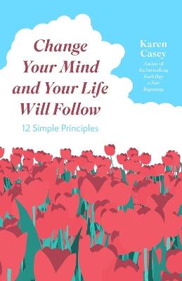 Change Your Mind and Your Life Will Follow: Master your Mindset with 12 Simple Principles - Karen Casey - cover