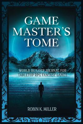 Game Master's Tome: World Builder Journal for Tabletop RPG Fantasy Games - Robin K. Miller - cover