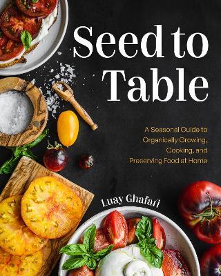 Seed to Table: A Seasonal Guide to Organically Growing, Cooking, and Preserving Food at Home (Kitchen Garden, Urban Gardening) - Luay Ghafari - cover