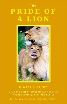 The Pride of a Lion: What the Animal Kingdom Can Teach Us About Survival, Fear and Family (A True Animal Survival Story) - Ron Magill,Greg Cote - cover