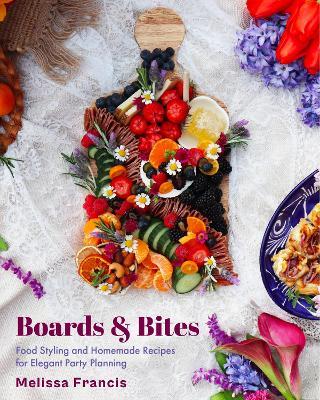 Boards and Bites: Food Styling and Homemade Recipes for Elegant Party Planning - Melissa Francis - cover