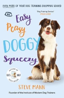 Easy Peasy Doggy Squeezy: Even More of Your Dog Training Dilemmas Solved! (All You Need to Know about Training Your Dog) - Steve Mann - cover