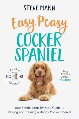 Easy Peasy Cocker Spaniel: Your Simple Step-By-Step Guide to Raising and Training a Happy Cocker Spaniel (Cocker Spaniel Training and Much More) - Steve Mann - cover