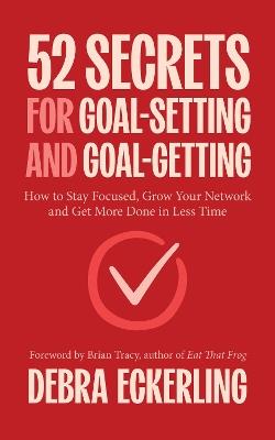 52 Secrets for Goal-Setting and Goal-Getting: How to Stay Focused, Grow Your Network and Get More Done in Less Time - Debra Eckerling - cover