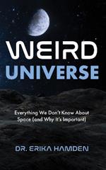 Weird Universe: Everything We Don't Know about Space (and Why It's Important)