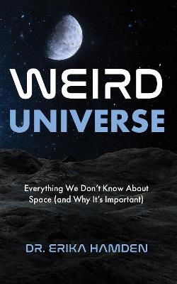 Weird Universe: Everything We Don't Know about Space (and Why It's Important) - Erika Hamden - cover