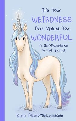 It’s Your Weirdness that Makes You Wonderful: A Self-Acceptance Prompt Journal (Positive Mental Health Teen Journal) - Kate Allan - cover