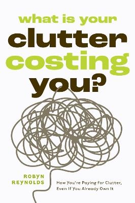 What Is Your Clutter Costing You?: TheFinancialSideofGettingOrganizedSoYouCanSaveMoneyandConquerClutter - Robyn Reynolds - cover