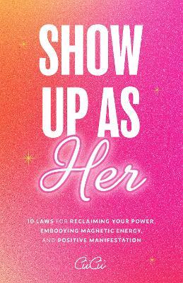 Show Up as Her: Ten Laws for Reclaiming Your Power, Embodying Magnetic Energy, and Positive Manifestation (Self Love Book for Women, Miracle Journal Manifestation) - CiiCii - cover