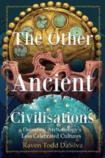 The Other Ancient Civilisations: Decoding Archaeology’s Less Celebrated Cultures (Ancient History Book)