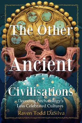 The Other Ancient Civilisations: Decoding Archaeology’s Less Celebrated Cultures (Ancient History Book) - Raven Todd DaSilva - cover