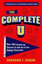 The Complete U: Over 100 Lessons for Success in and out of the College Classroom