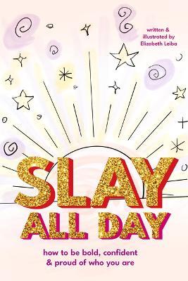 Slay All Day: How to Be Bold, Confident, and Proud of Who You Are (Empowerment for Black Girls, Confidence Building Activities) - Elizabeth Leiba - cover