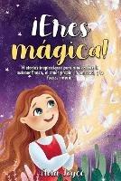 !Eres magica!: Historias inspiradoras para ninas sobre la autoconfianza, el amor propio, la amistad, y la fuerza interior