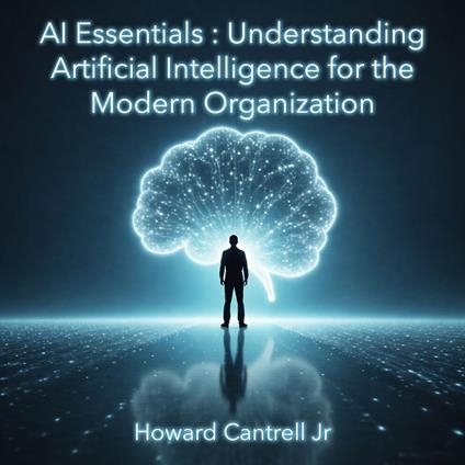 AI Essentials: Understanding Artificial Intelligence for the Modern Organization
