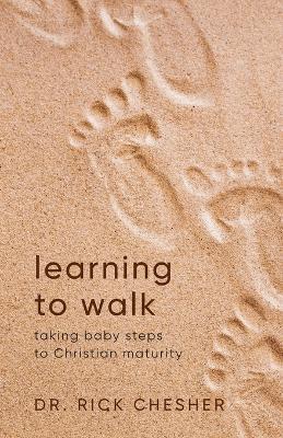 Learning To Walk: Taking Baby Steps To Christian Maturity - Rick Chesher - cover