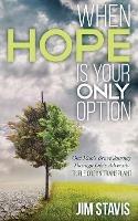 When Hope Is Your Only Option: One Man's Brave Journey Through Life's Adversity - Jim Stavis - cover