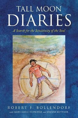 Tall Moon Diaries: A search for the sensitivity of the soul - Robert F Bollendorf - cover