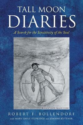 Tall Moon Diaries: A search for the sensitivity of the soul - Robert F Bollendorf - cover