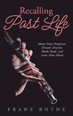 Recalling Past Life: About Days Forgotten, Dreams Dreamt, Books Read, and Some Flute Music