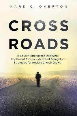 Crossroads: Is Church Attendance Declining? Implement Proven Hybrid and Evangelism Strategies for Healthy Church Growth - Mark C Overton - cover